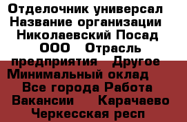 Отделочник-универсал › Название организации ­ Николаевский Посад, ООО › Отрасль предприятия ­ Другое › Минимальный оклад ­ 1 - Все города Работа » Вакансии   . Карачаево-Черкесская респ.